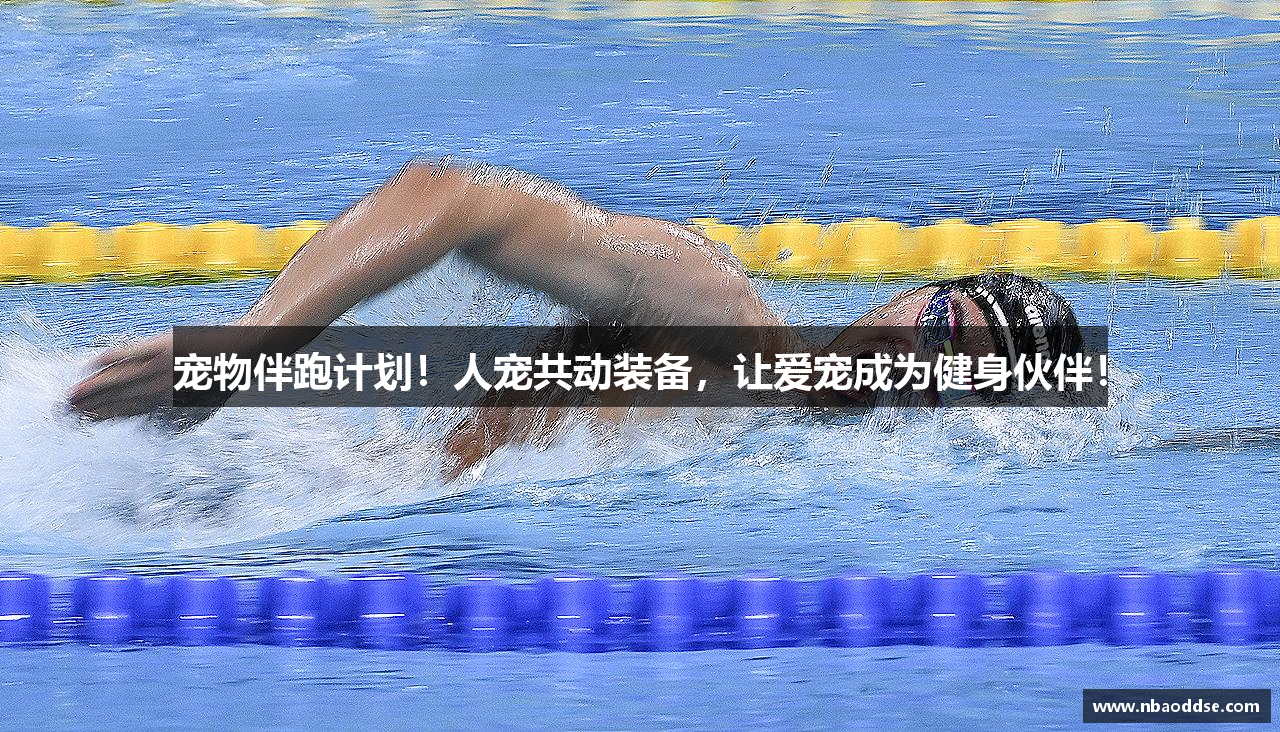 宠物伴跑计划！人宠共动装备，让爱宠成为健身伙伴！